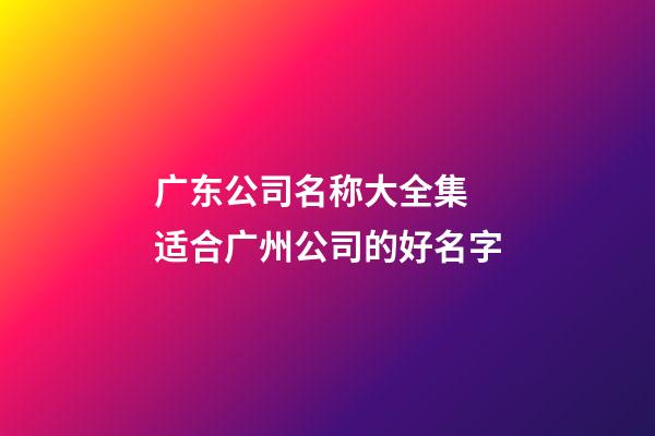 广东公司名称大全集 适合广州公司的好名字-第1张-公司起名-玄机派